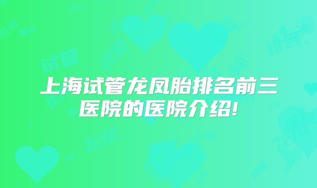 上海试管龙凤胎排名前三医院的医院介绍!