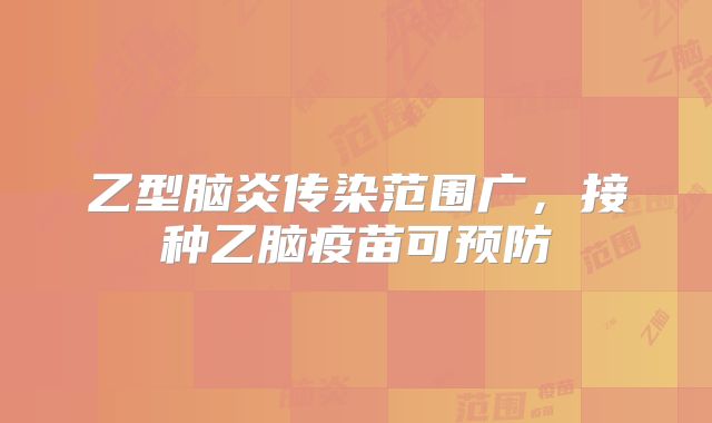 乙型脑炎传染范围广，接种乙脑疫苗可预防