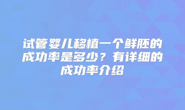 试管婴儿移植一个鲜胚的成功率是多少？有详细的成功率介绍