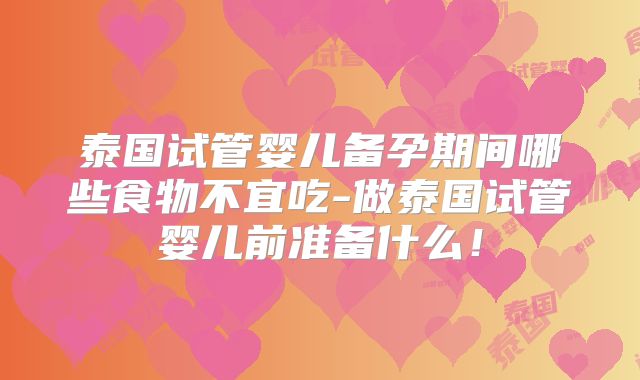 泰国试管婴儿备孕期间哪些食物不宜吃-做泰国试管婴儿前准备什么！