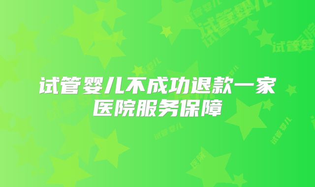 试管婴儿不成功退款一家医院服务保障