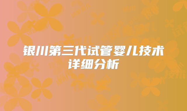 银川第三代试管婴儿技术详细分析