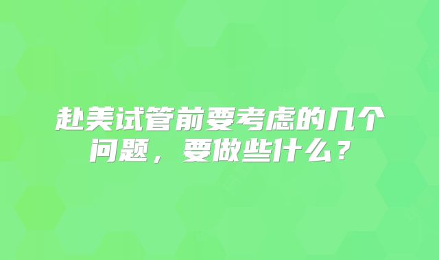 赴美试管前要考虑的几个问题，要做些什么？