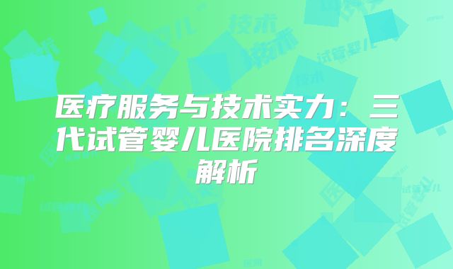 医疗服务与技术实力：三代试管婴儿医院排名深度解析