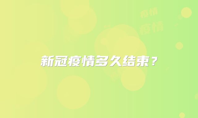 新冠疫情多久结束？
