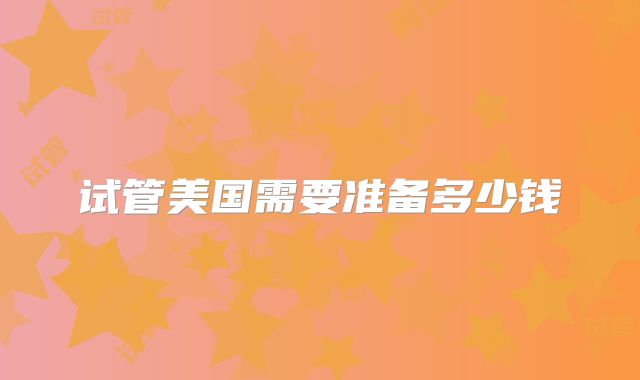 试管美国需要准备多少钱
