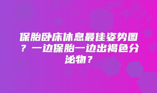 保胎卧床休息最佳姿势图?一边保胎一边出褐色分泌物?
