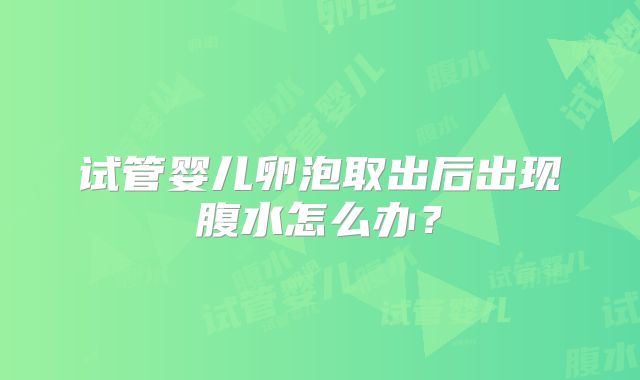 试管婴儿卵泡取出后出现腹水怎么办？