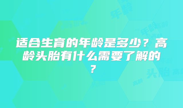 适合生育的年龄是多少?高龄头胎有什么需要了解的?