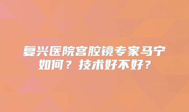 复兴医院宫腔镜专家马宁如何？技术好不好？