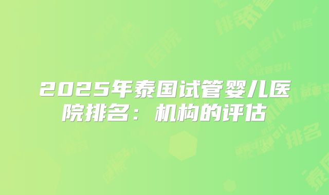 2025年泰国试管婴儿医院排名:机构的评估