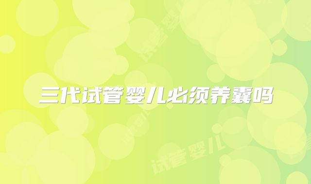 三代试管婴儿必须养囊吗
