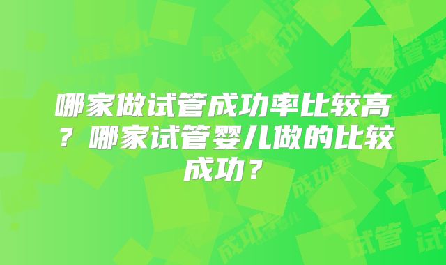 哪家做试管成功率比较高?哪家试管婴儿做的比较成功?
