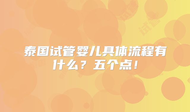 泰国试管婴儿具体流程有什么？五个点！