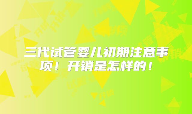 三代试管婴儿初期注意事项！开销是怎样的！