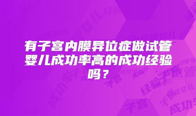 有子宫内膜异位症做试管婴儿成功率高的成功经验吗？