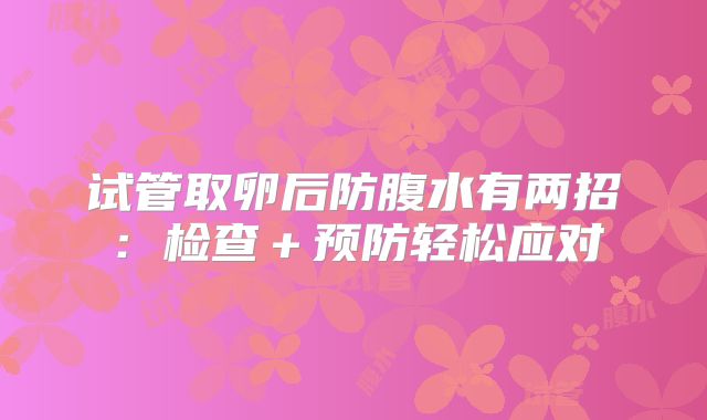 试管取卵后防腹水有两招：检查＋预防轻松应对