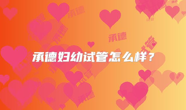 承德妇幼试管怎么样?