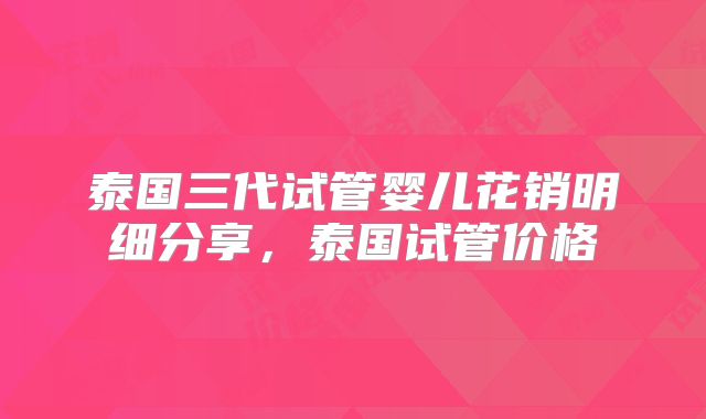 泰国三代试管婴儿花销明细分享，泰国试管价格