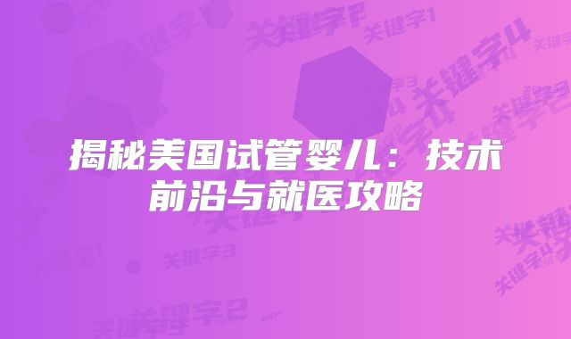 揭秘美国试管婴儿：技术前沿与就医攻略