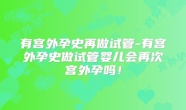 有宫外孕史再做试管-有宫外孕史做试管婴儿会再次宫外孕吗!