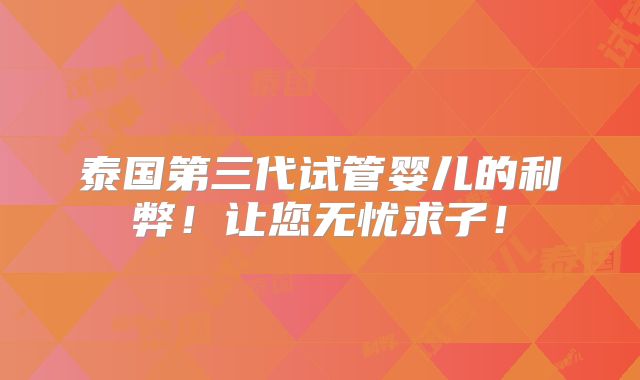 泰国第三代试管婴儿的利弊!让您无忧求子!