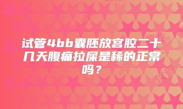 试管4bb囊胚放宫腔二十几天腹痛拉屎是稀的正常吗？