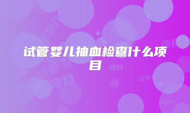 试管婴儿抽血检查什么项目