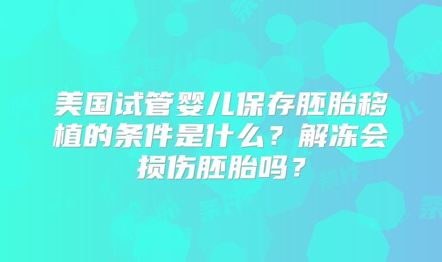 美国试管婴儿保存胚胎移植的条件是什么？解冻会损伤胚胎吗？