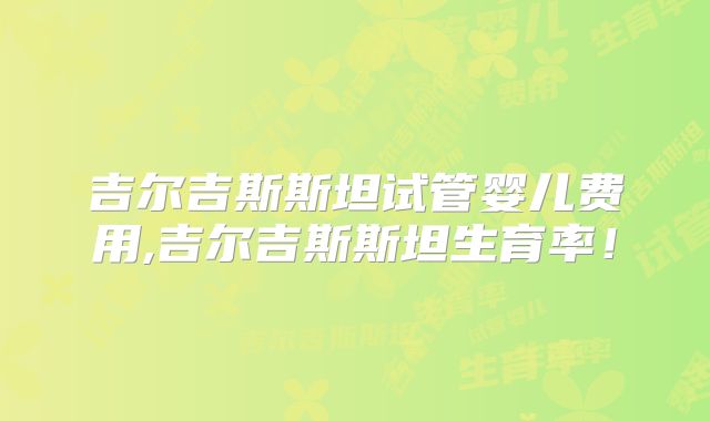 吉尔吉斯斯坦试管婴儿费用,吉尔吉斯斯坦生育率！