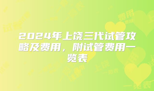 2024年上饶三代试管攻略及费用，附试管费用一览表