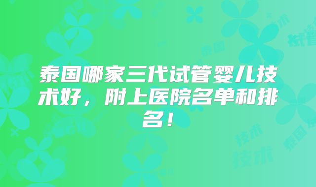 泰国哪家三代试管婴儿技术好，附上医院名单和排名！