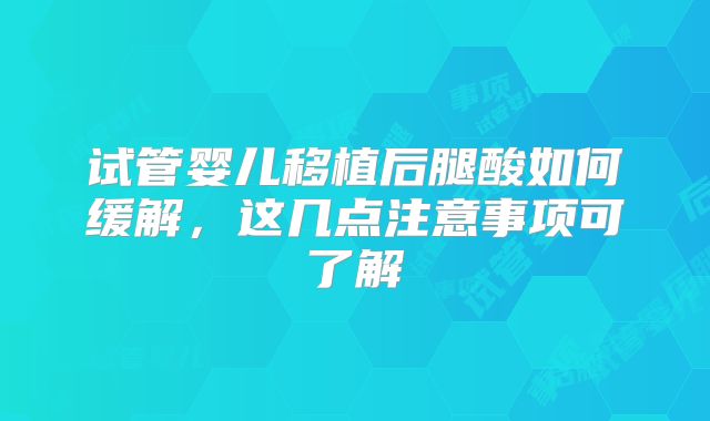 试管婴儿移植后腿酸如何缓解，这几点注意事项可了解