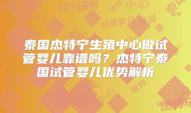 泰国杰特宁生殖中心做试管婴儿靠谱吗？杰特宁泰国试管婴儿优势解析