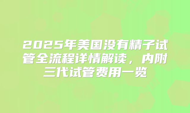 2025年美国没有精子试管全流程详情解读，内附三代试管费用一览