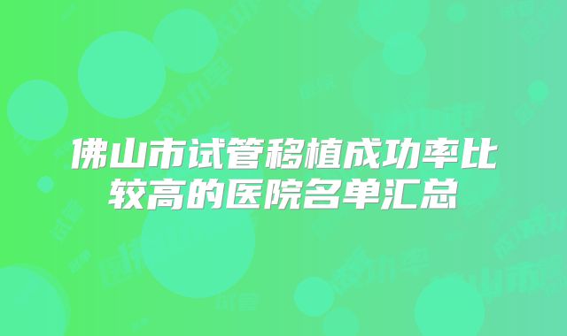 佛山市试管移植成功率比较高的医院名单汇总