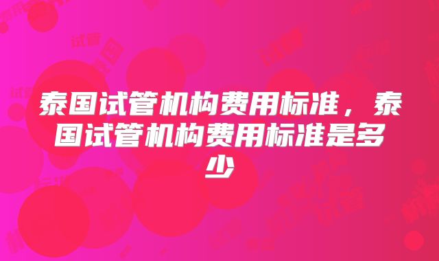 泰国试管机构费用标准,泰国试管机构费用标准是多少