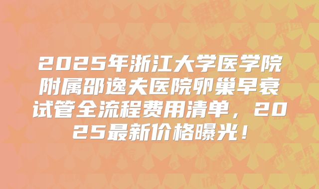 2025年浙江大学医学院附属邵逸夫医院卵巢早衰试管全流程费用清单，2025最新价格曝光！