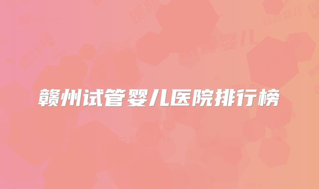 赣州试管婴儿医院排行榜