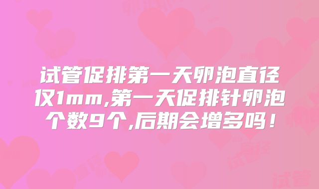 试管促排第一天卵泡直径仅1mm,第一天促排针卵泡个数9个,后期会增多吗!