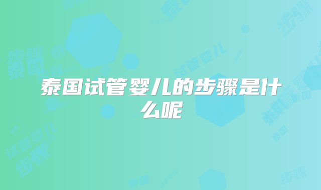 泰国试管婴儿的步骤是什么呢