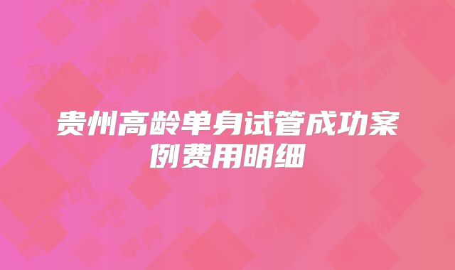 贵州高龄单身试管成功案例费用明细