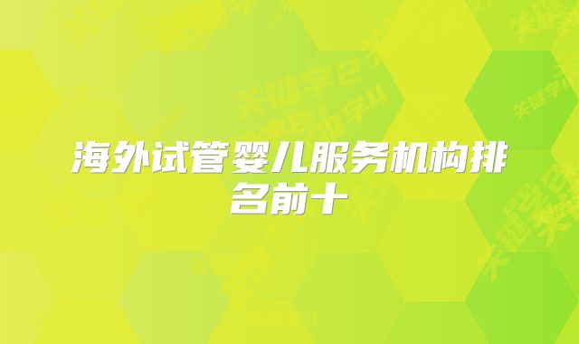 海外试管婴儿服务机构排名前十