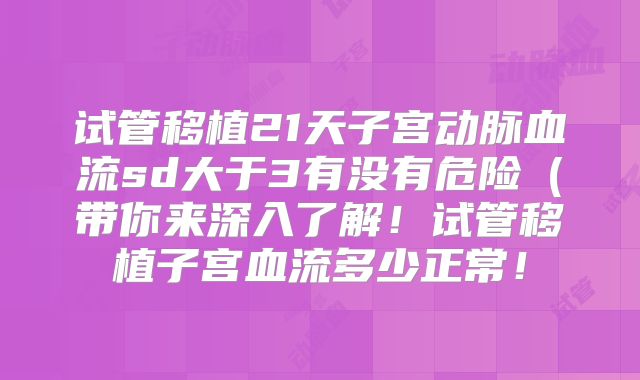 试管移植21天子宫动脉血流sd大于3有没有危险(带你来深入了解!试管移植子宫血流多少正常!