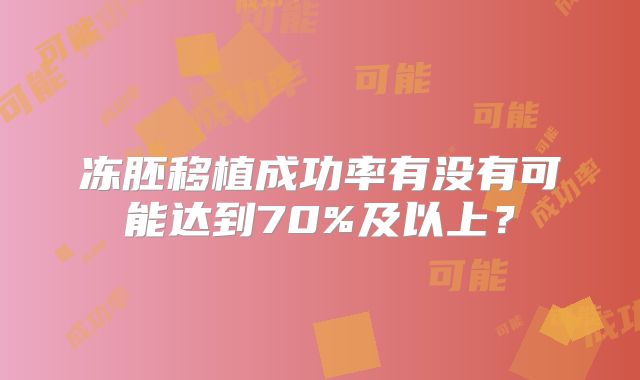 冻胚移植成功率有没有可能达到70%及以上？