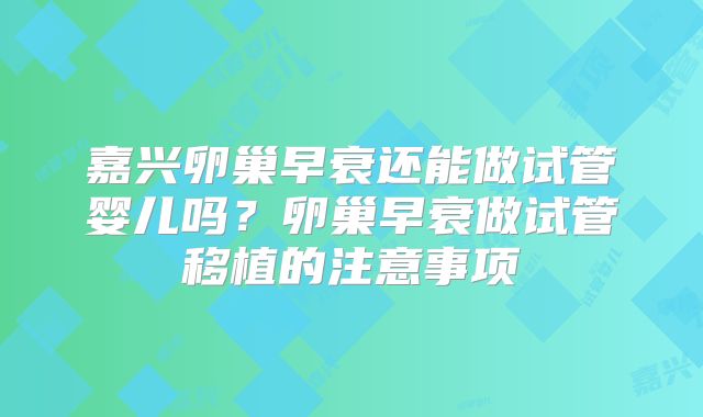 嘉兴卵巢早衰还能做试管婴儿吗？卵巢早衰做试管移植的注意事项