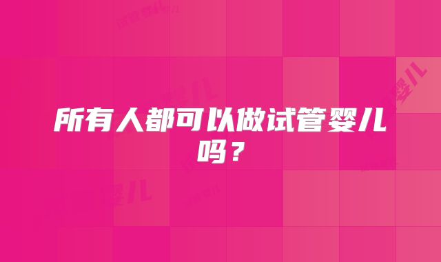 所有人都可以做试管婴儿吗？
