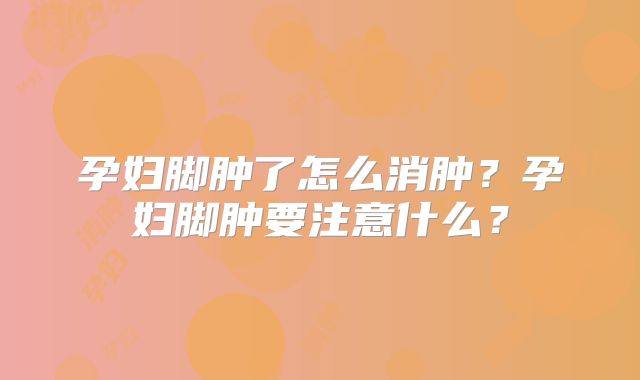 孕妇脚肿了怎么消肿？孕妇脚肿要注意什么？