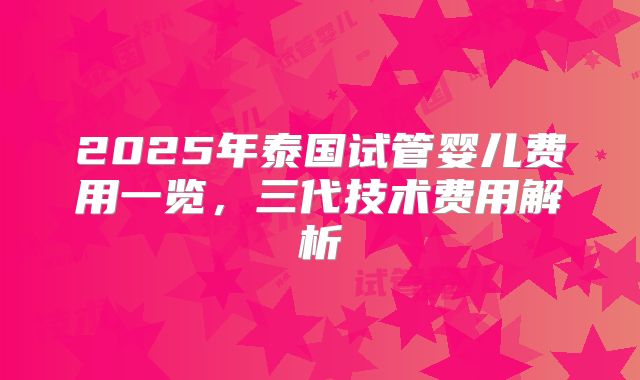 2025年泰国试管婴儿费用一览，三代技术费用解析