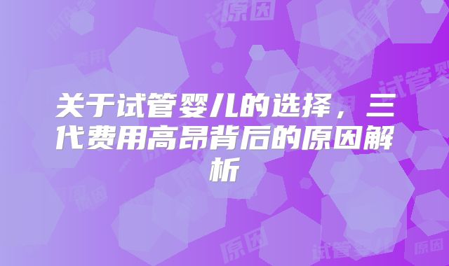 关于试管婴儿的选择，三代费用高昂背后的原因解析
